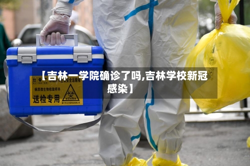 【吉林一学院确诊了吗,吉林学校新冠感染】