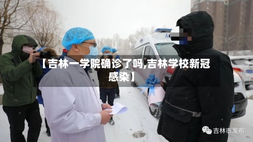 【吉林一学院确诊了吗,吉林学校新冠感染】