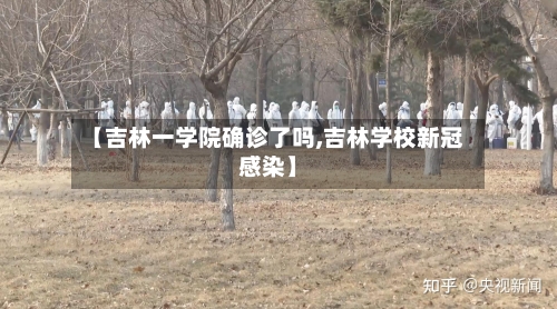 【吉林一学院确诊了吗,吉林学校新冠感染】