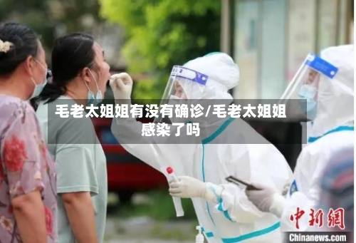 毛老太姐姐有没有确诊/毛老太姐姐感染了吗