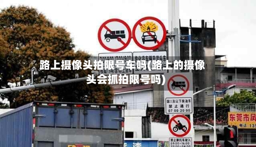 路上摄像头拍限号车吗(路上的摄像头会抓拍限号吗)