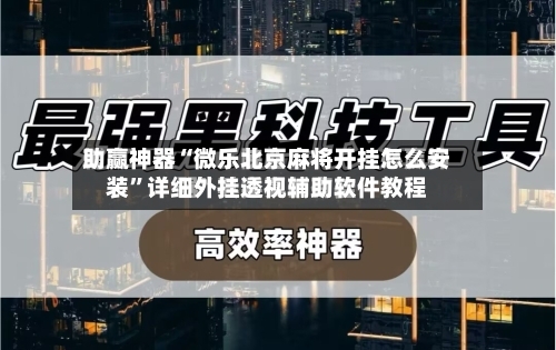助赢神器“微乐北京麻将开挂怎么安装”详细外挂透视辅助软件教程