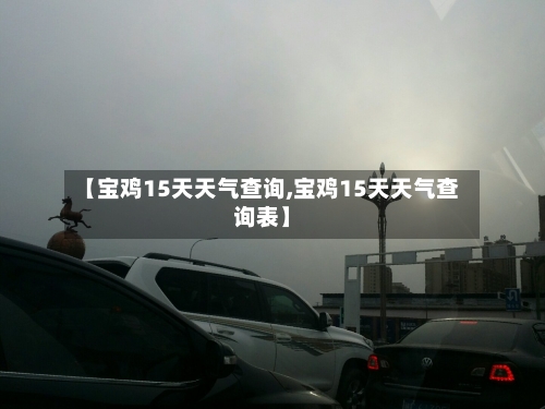 【宝鸡15天天气查询,宝鸡15天天气查询表】