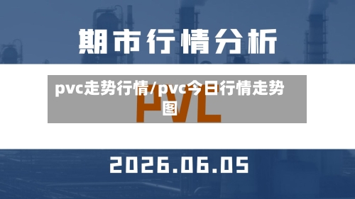 pvc走势行情/pvc今日行情走势图