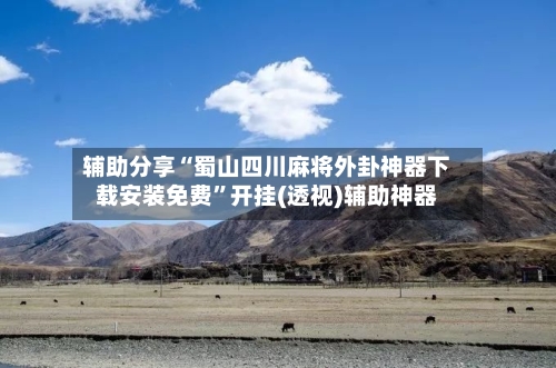 辅助分享“蜀山四川麻将外卦神器下载安装免费”开挂(透视)辅助神器