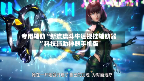 专用辅助“新琉璃斗牛透视挂辅助器”科技辅助神器手机版
