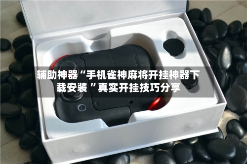 辅助神器“手机雀神麻将开挂神器下载安装 ”真实开挂技巧分享