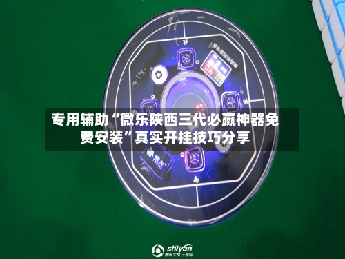 专用辅助“微乐陕西三代必赢神器免费安装”真实开挂技巧分享