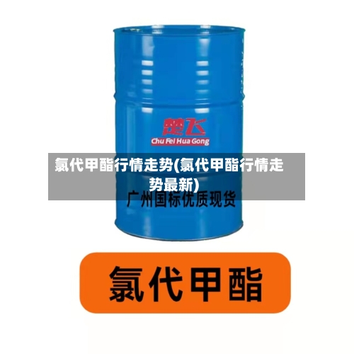 氯代甲酯行情走势(氯代甲酯行情走势最新)