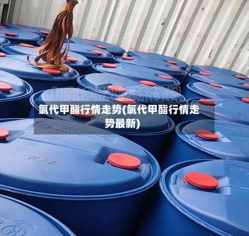 氯代甲酯行情走势(氯代甲酯行情走势最新)