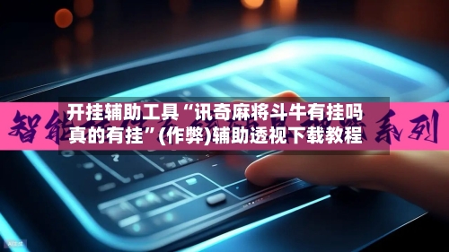 开挂辅助工具“讯奇麻将斗牛有挂吗真的有挂”(作弊)辅助透视下载教程
