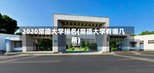 2020常德大学排名(常德大学有哪几所)