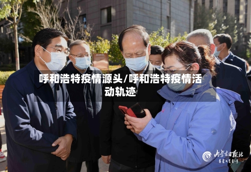 呼和浩特疫情源头/呼和浩特疫情活动轨迹