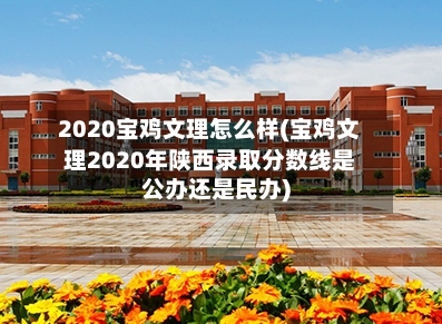 2020宝鸡文理怎么样(宝鸡文理2020年陕西录取分数线是公办还是民办)