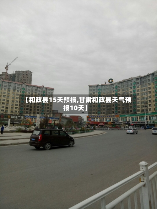 【和政县15天预报,甘肃和政县天气预报10天】