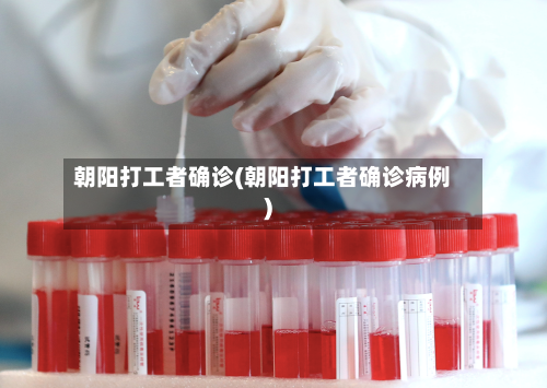 朝阳打工者确诊(朝阳打工者确诊病例)