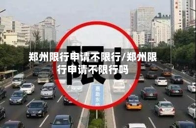 郑州限行申请不限行/郑州限行申请不限行吗