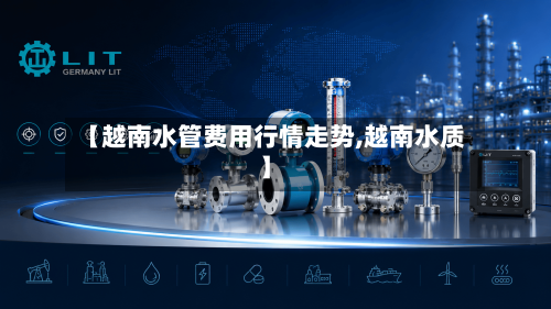 【越南水管费用行情走势,越南水质】