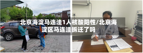 北京海淀马连洼1人核酸阳性/北京海淀区马连洼拆迁了吗