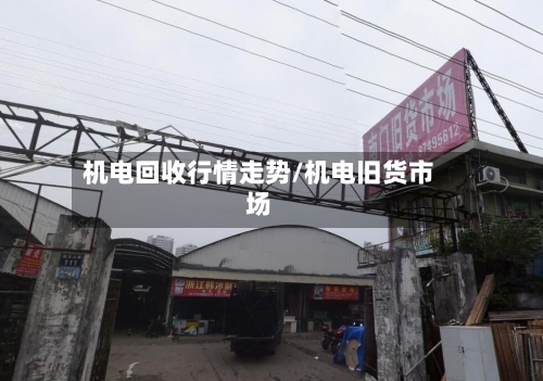 机电回收行情走势/机电旧货市场