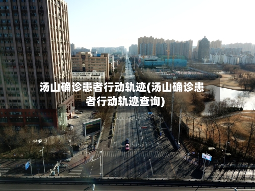 汤山确诊患者行动轨迹(汤山确诊患者行动轨迹查询)