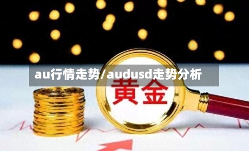 au行情走势/audusd走势分析