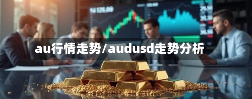 au行情走势/audusd走势分析