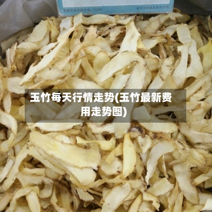 玉竹每天行情走势(玉竹最新费用走势图)
