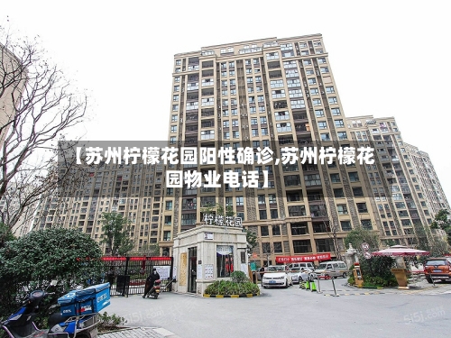 【苏州柠檬花园阳性确诊,苏州柠檬花园物业电话】