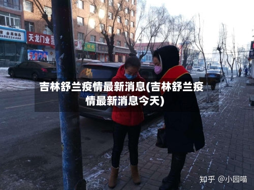 吉林舒兰疫情最新消息(吉林舒兰疫情最新消息今天)
