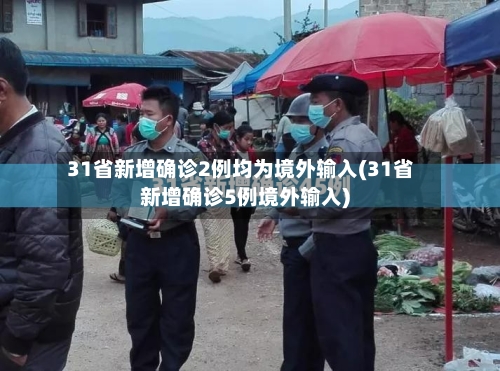 31省新增确诊2例均为境外输入(31省新增确诊5例境外输入)