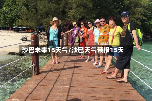 沙巴未来15天气/沙巴天气预报15天