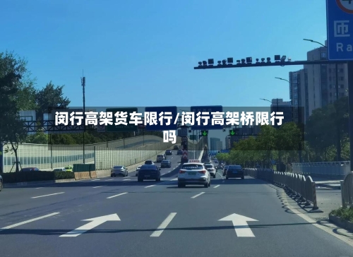 闵行高架货车限行/闵行高架桥限行吗