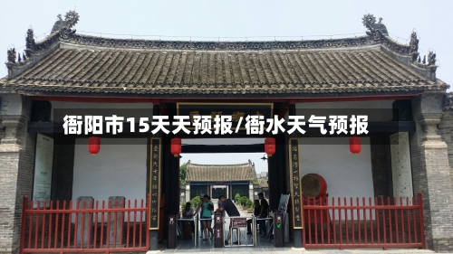 衙阳市15天天预报/衙水天气预报