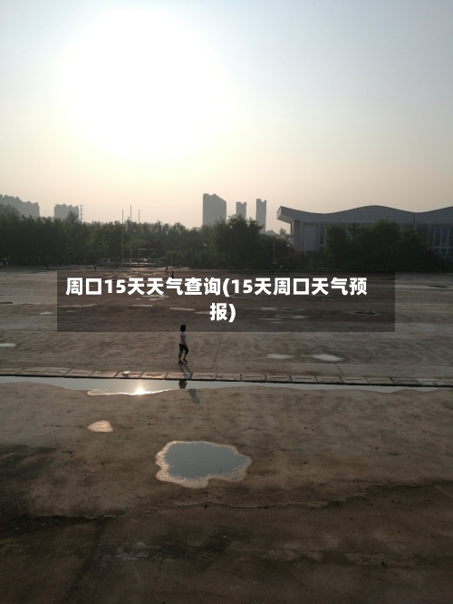 周口15天天气查询(15天周口天气预报)