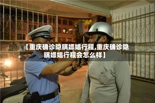 【重庆确诊隐瞒嫖娼行程,重庆确诊隐瞒嫖娼行程会怎么样】