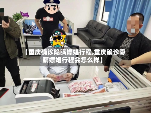 【重庆确诊隐瞒嫖娼行程,重庆确诊隐瞒嫖娼行程会怎么样】