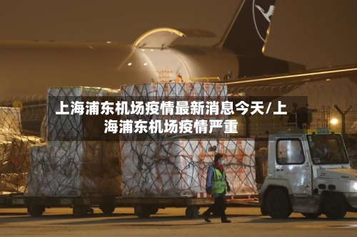 上海浦东机场疫情最新消息今天/上海浦东机场疫情严重