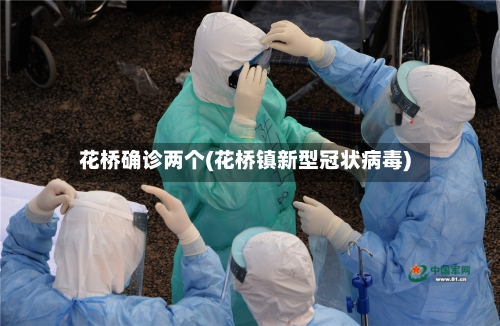 花桥确诊两个(花桥镇新型冠状病毒)