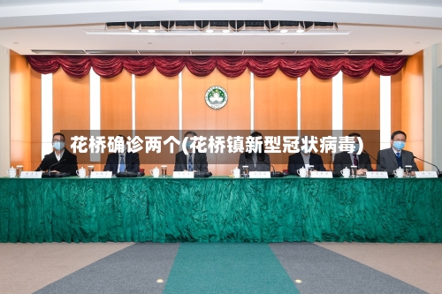 花桥确诊两个(花桥镇新型冠状病毒)