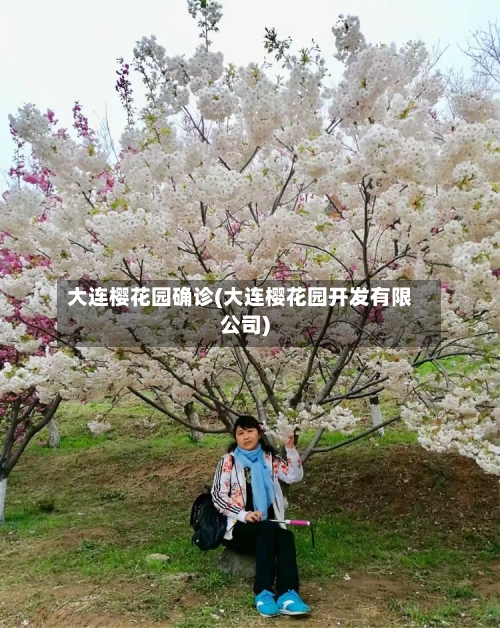 大连樱花园确诊(大连樱花园开发有限公司)