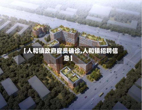 【人和镇政府雇员确诊,人和镇招聘信息】