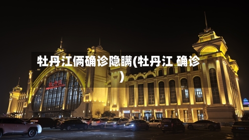 牡丹江俩确诊隐瞒(牡丹江 确诊)