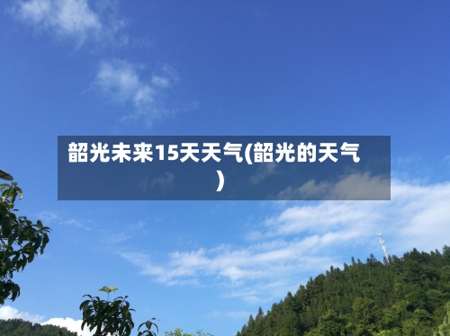 韶光未来15天天气(韶光的天气)