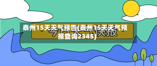 泰州15天天气预告(泰州15天天气预报查询2345)