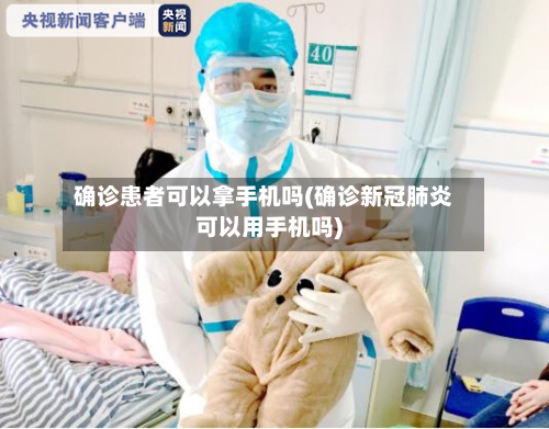 确诊患者可以拿手机吗(确诊新冠肺炎可以用手机吗)