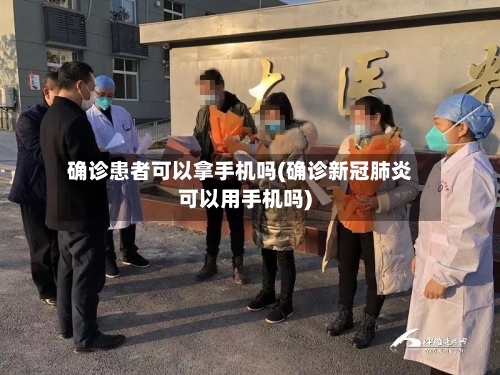 确诊患者可以拿手机吗(确诊新冠肺炎可以用手机吗)