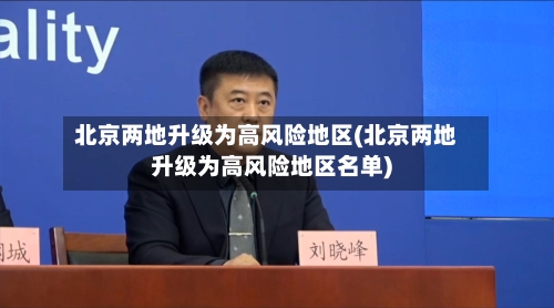 北京两地升级为高风险地区(北京两地升级为高风险地区名单)
