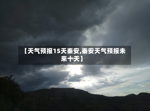 【天气预报15天秦安,秦安天气预报未来十天】