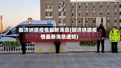 额济纳旗疫情最新消息(额济纳旗疫情最新消息通知)
